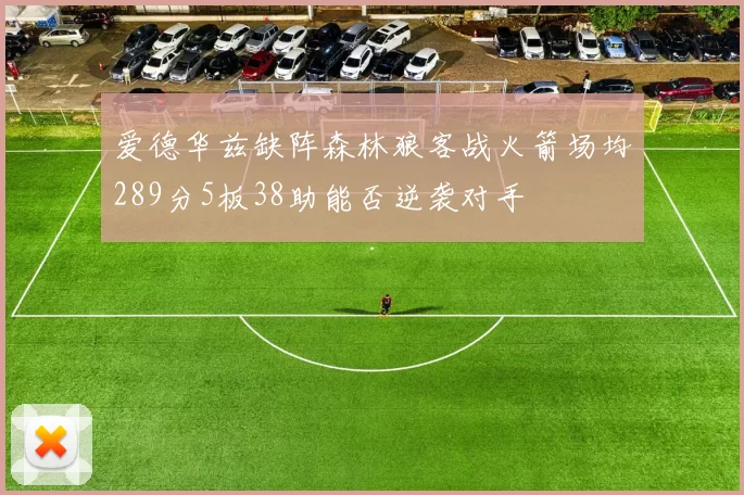 爱德华兹缺阵森林狼客战火箭场均289分5板38助能否逆袭对手